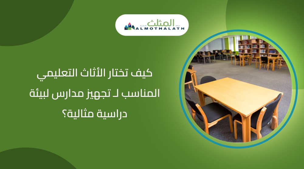 كيف تختار الأثاث التعليمي المناسب لـ تجهيز مدارس لبيئة دراسية مثالية؟