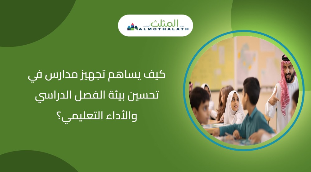 كيف يساهم تجهيز مدارس في تحسين بيئة الفصل الدراسي والأداء التعليمي؟