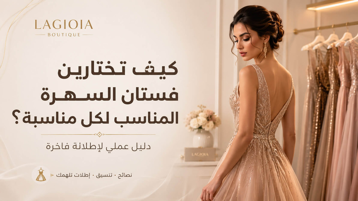 كيف تختارين فستان السهرة المناسب لكل مناسبة؟ دليل عملي لإطلالة فاخرة