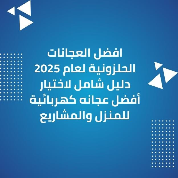 كيف تختار أفضل عجانة كهربائية؟ دليل العجانات الحلزونية 2025