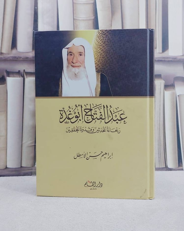 عبد الفتاح ابو غدة ريحانة المحدثين وقدوة المحققين / تأليف ابراهيم حسن الاسطل
