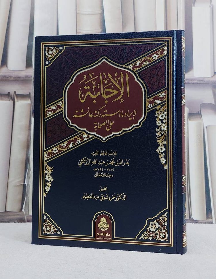 الاجابة لايراد ما استدركته عائشة على الصحابة/ تأليف بدر الدين محمد عبد الله الزركشي/ تحقيق عمرو شوقي عبد العظيم