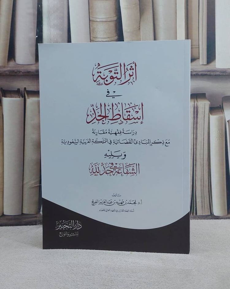 اثر التوبة في اسقاط الحد ويليه الشفاعة في حد لله دراسة فقهية مقارنة/ تأليف أ.د.  محمد فهد عبد العزيز الفريح