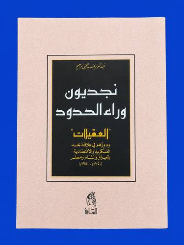 نجديون وراء الحدود (العقيلات) ودورهم في علاقة نجد العسكرية والاقتصادية بالعراق والشام ومصر(1750-1950م).