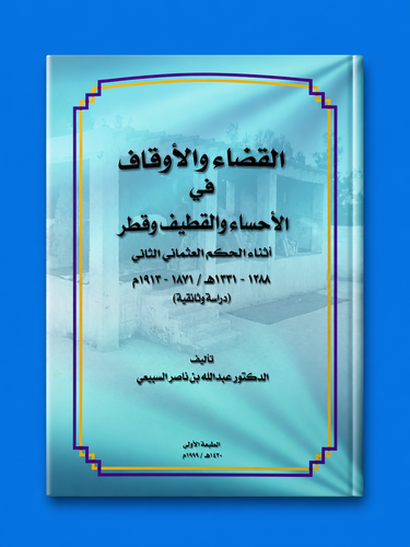 القضاء والأوقاف في الأحساء والقطيف وقطر أثناء الحكم العثماني الثاني 1288-1331هـ/ 1871-1913م دراسة وثائقية