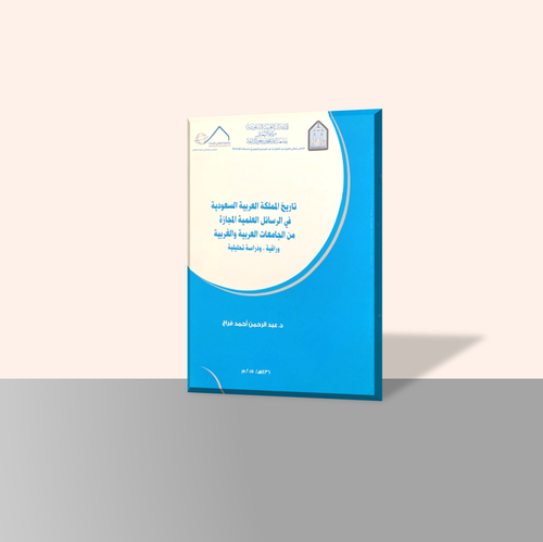 تاريخ المملكة العربية السعودية في الرسائل العلمية المجازة من الجامعات العربية والغربية وراقية، ودراسة تحليلية