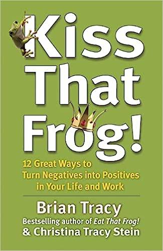 Kiss That Frog!: 12 Great Ways to Turn Negatives into Positives in Your Life and Work