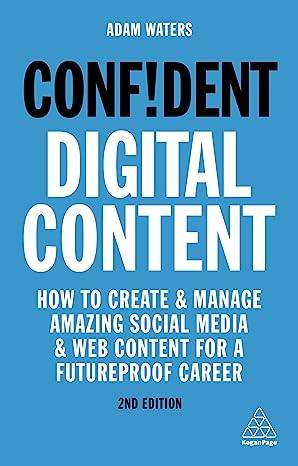 Confident Digital Content: How to Create and Manage Amazing Social Media and Web Content for a Futureproof Career