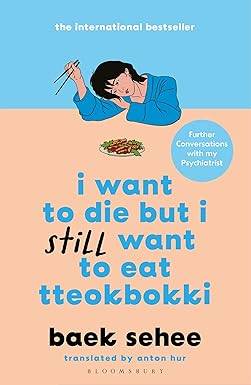 I Want to Die but I Still Want to Eat Tteokbokki: further conversations with my psychiatrist. The Sunday Times and internationally bestselling sequel to the hit Korean therapy memoir Paperback – 22 May 2025 by Baek Sehee