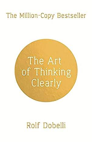 The Art of Thinking Clearly: Better Thinking, Better Decisions