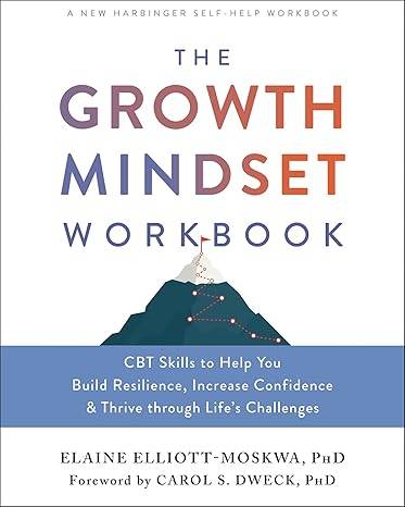 The Growth Mindset Workbook: CBT Skills to Help You Build Resilience, Increase Confidence, and Thrive Through Life's Challenges Paperback – 28 April 2022 by Elaine Elliott-Moskwa
