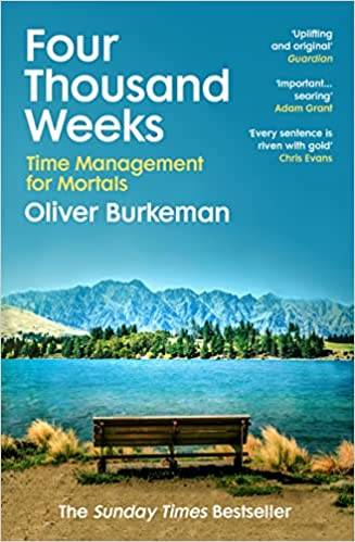 Four Thousand Weeks: Embrace your limits. Change your life. Make your four thousand weeks count