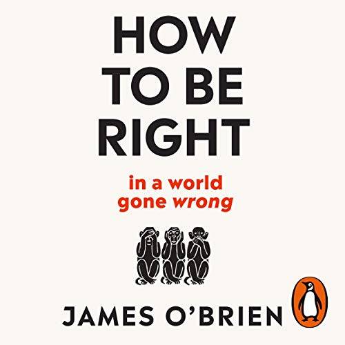 How To Be Right: … in a world gone wrong Paperback – 30 May 2019 by James O'Brien