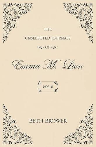 The Unselected Journals of Emma M. Lion: Vol. 6 Paperback – October 16, 2022 by Beth Brower