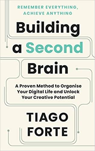 Building a Second Brain: A Proven Method to Organise Your Digital Life and Unlock Your Creative Potential