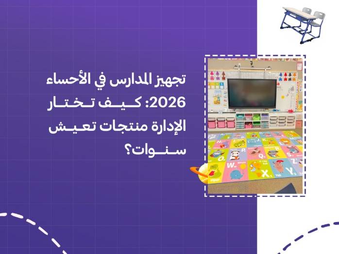 تجهيز المدارس في الأحساء 2026: كيف تختار الإدارة منتجات تعيش سنوات؟
