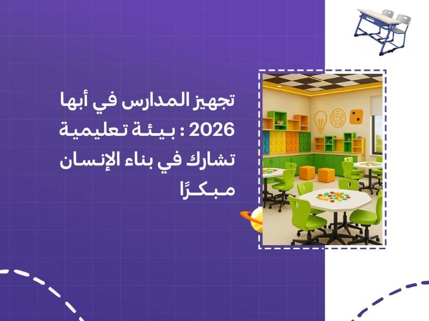 تجهيز المدارس في أبها 2026: بيئة تعليمية تشارك في بناء الإنسان مبكرًا