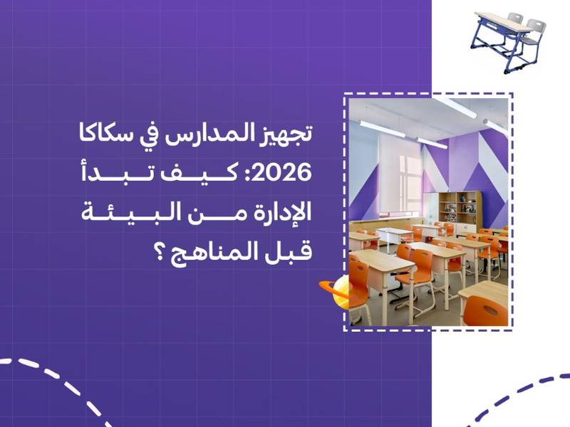 تجهيز المدارس في سكاكا 2026: كيف تبدأ الإدارة من البيئة قبل المناهج؟
