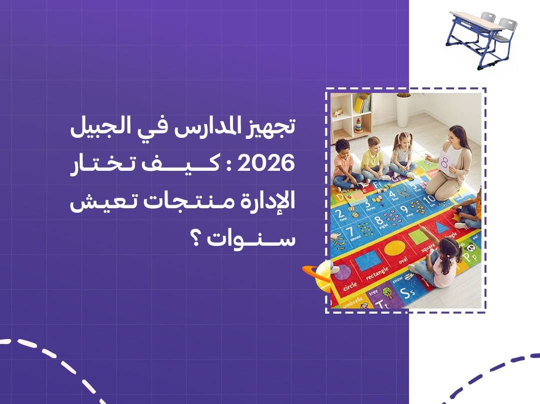 تجهيز المدارس في الجبيل 2026: كيف تختار الإدارة منتجات تعيش سنوات؟