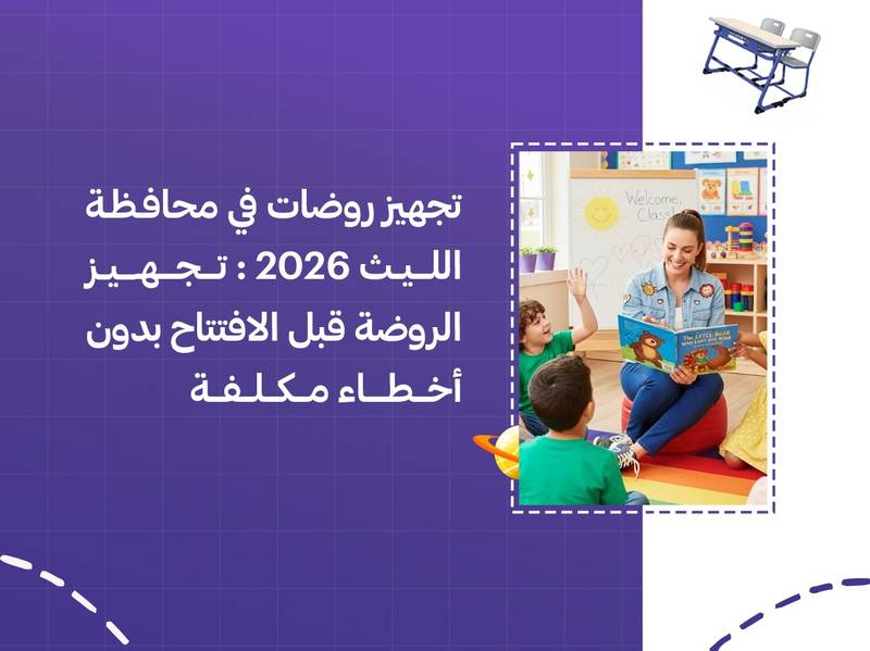 تجهيز روضات في محافظة الليث 2026: تجهيز الروضة قبل الافتتاح بدون أخطاء مكلفة