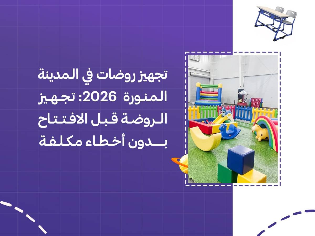 تجهيز روضات في المدينة المنورة 2026: تجهيز الروضة قبل الافتتاح بدون أخطاء مكلفة