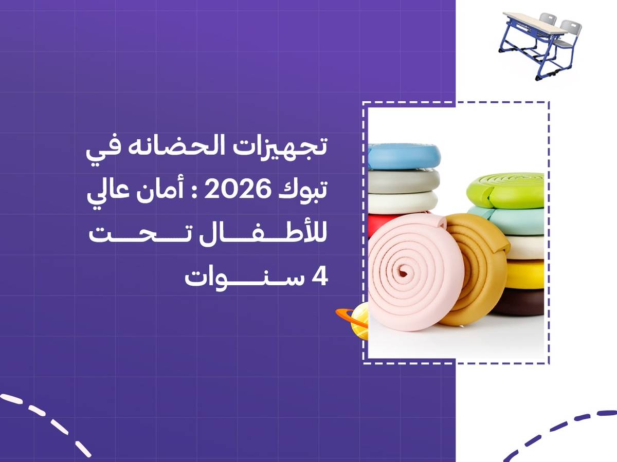 تجهيزات الحضانه في تبوك 2026: أمان عالي للأطفال تحت 4 سنوات