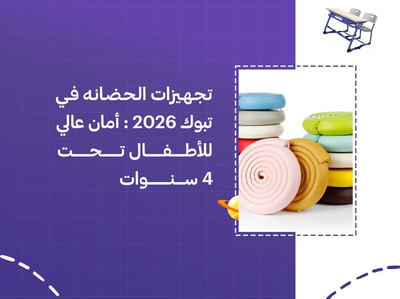 تجهيزات الحضانه في تبوك 2026: أمان عالي للأطفال تحت 4 سنوات