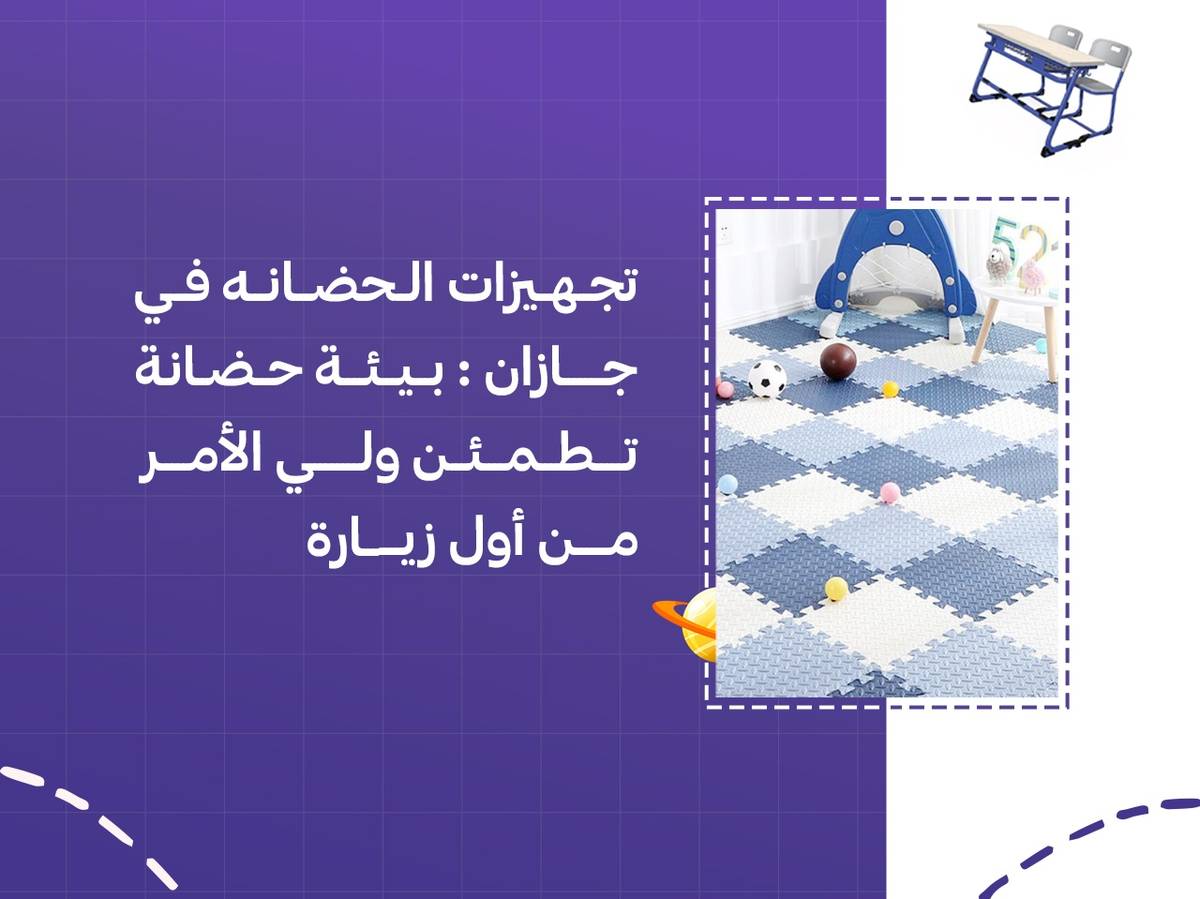 تجهيزات الحضانه في جازان: بيئة حضانة تطمئن ولي الأمر من أول زيارة