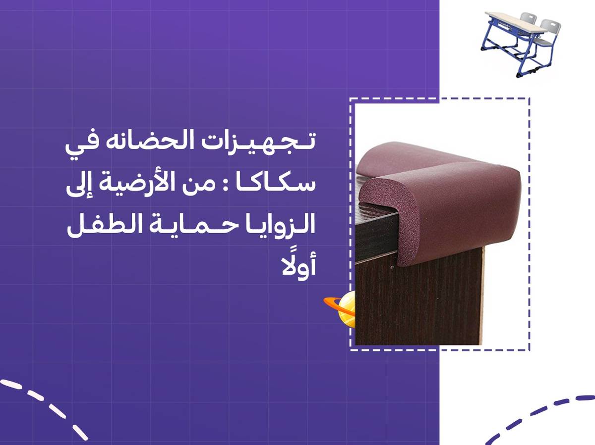 تجهيزات الحضانة في سكاكا: من الأرضية إلى الزوايا حماية الطفل أولًا