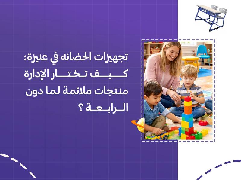 تجهيزات الحضانة في عنيزة: كيف تختار الإدارة منتجات ملائمة لما دون الرابعة؟
