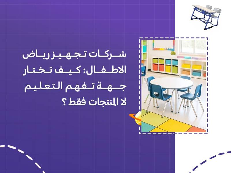 شركات تجهيز رياض الاطفال: كيف تختار جهة تفهم التعليم لا المنتجات فقط؟