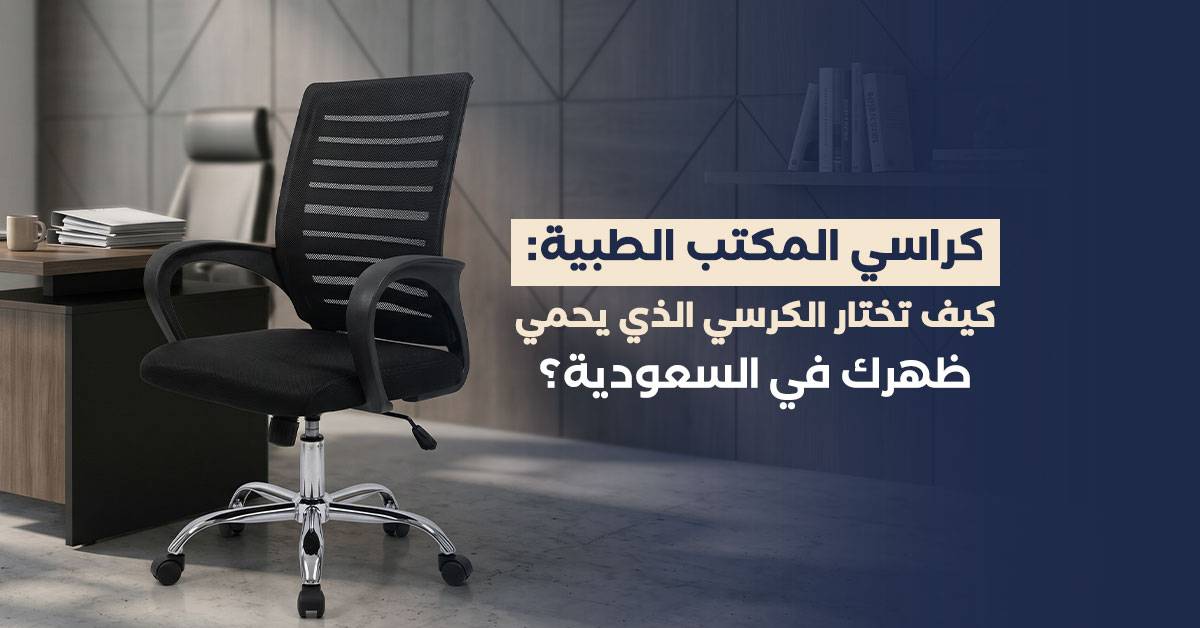 كراسي المكتب الطبية: كيف تختار الكرسي الذي يحمي ظهرك في السعودية؟
