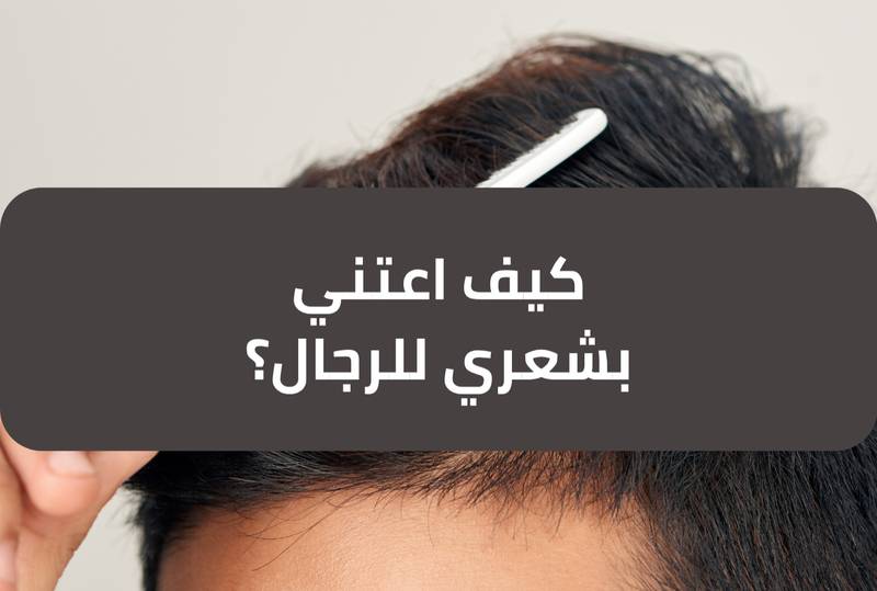 كيف اعتني بشعري للرجال ؟