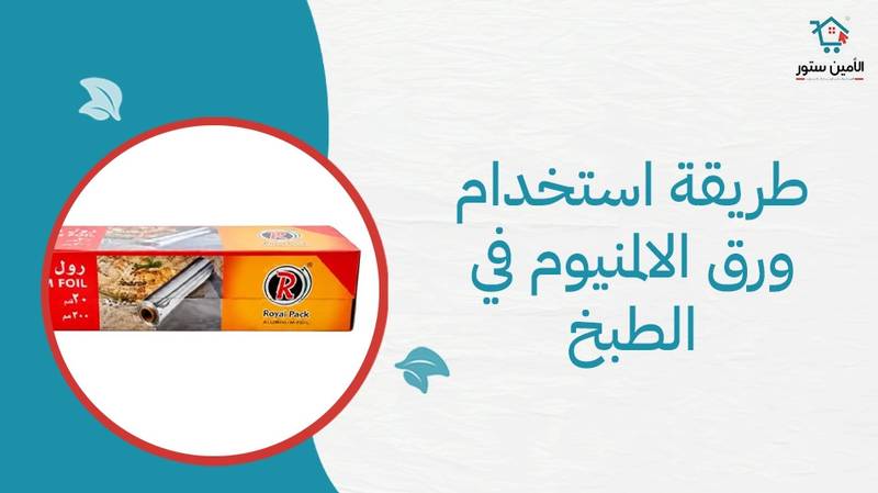 طريقة استخدام ورق الالمنيوم في الطبخ
