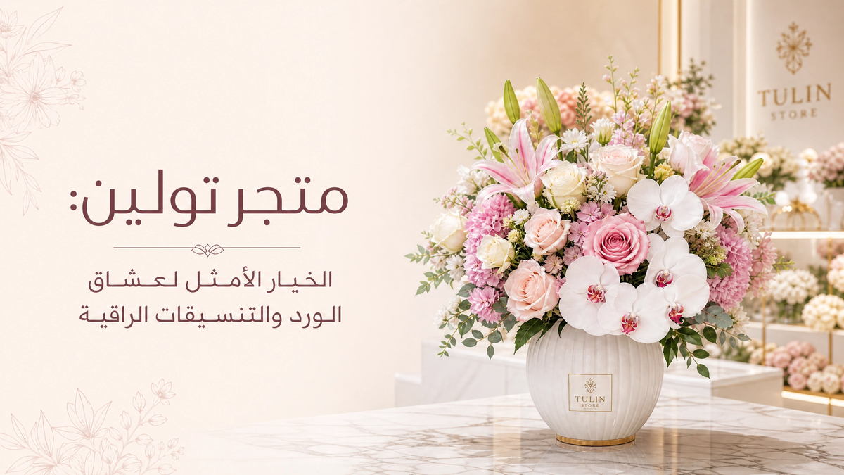 متجر تولين: الخيار الأمثل لعشاق الورد والتنسيقات الراقية