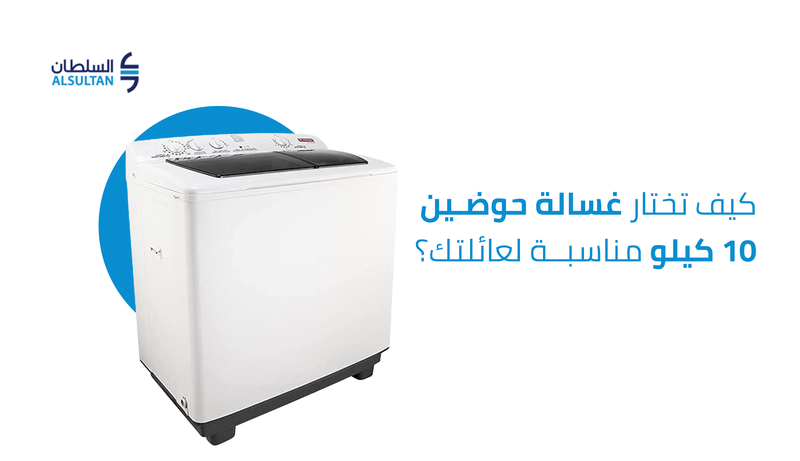 كيف تختار غسالة حوضين 10 كيلو مناسبة لعائلتك؟
