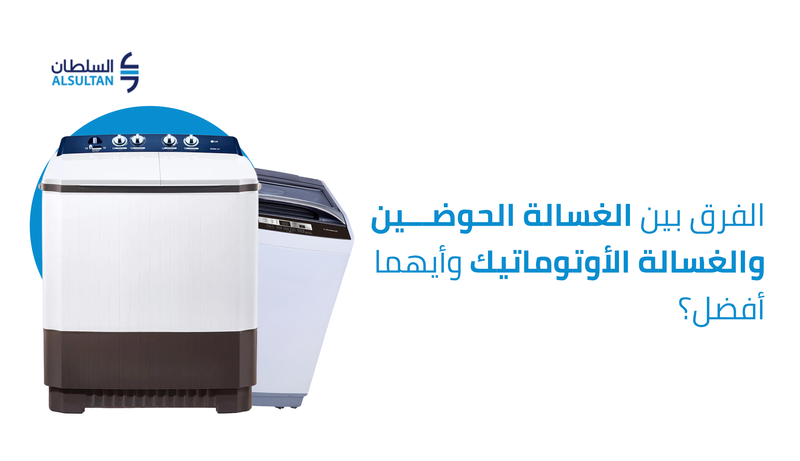 الفرق بين الغسالة الحوضين والغسالة الأوتوماتيك وأيهما أفضل؟