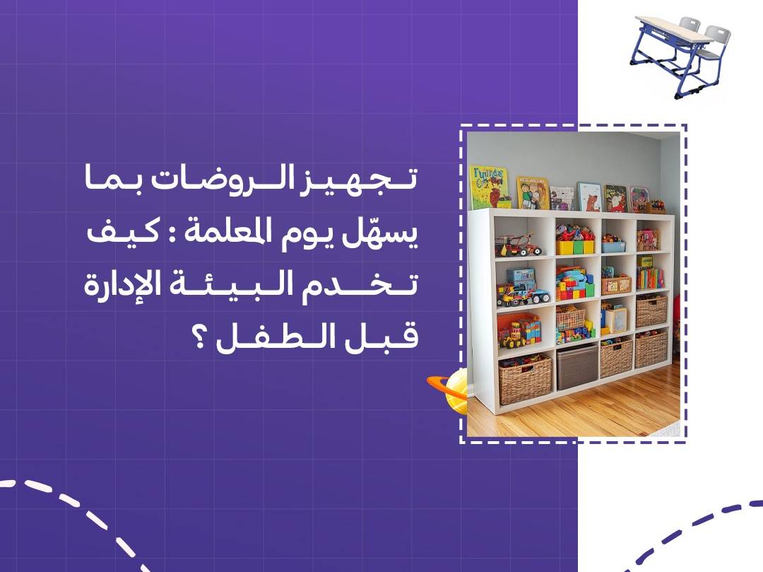 تجهيز الروضات بما يسهّل يوم المعلمة: كيف تخدم البيئة الإدارة قبل الطفل؟