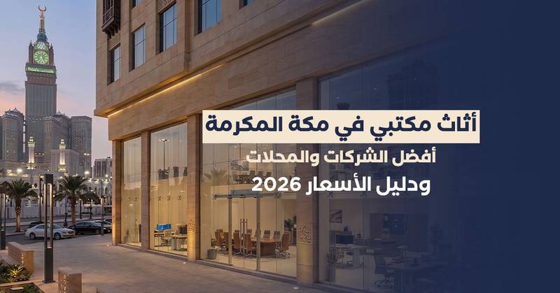 أثاث مكتبي في مكة المكرمة: أفضل الشركات والمحلات ودليل الأسعار 2026