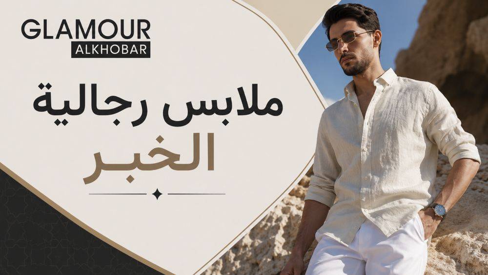 ملابس رجالية الخبر: أسرار اختيار إطلالة عصرية من قلامور الخبر