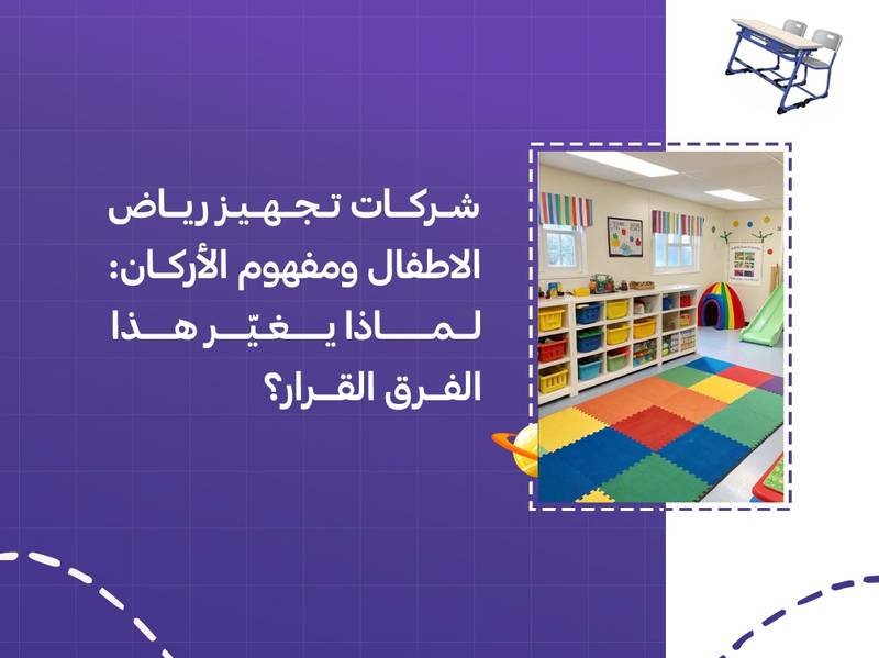 شركات تجهيز رياض الاطفال ومفهوم الأركان: لماذا يغيّر هذا الفرق القرار؟