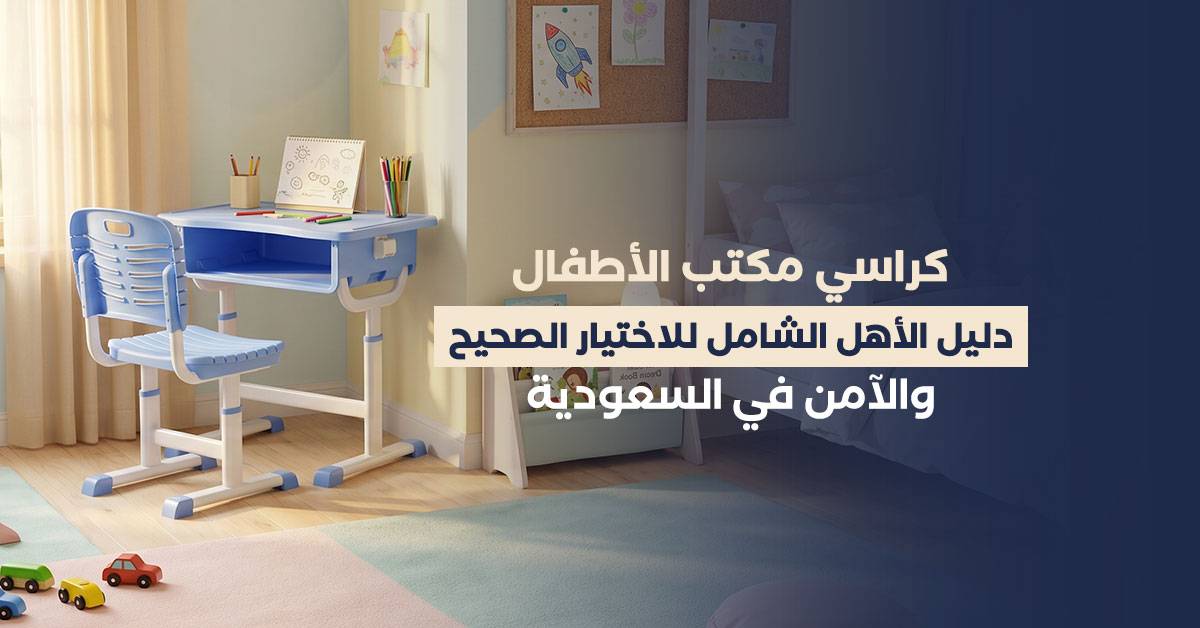 كراسي مكتب الأطفال: دليل الأهل الشامل للاختيار الصحيح والآمن في السعودية