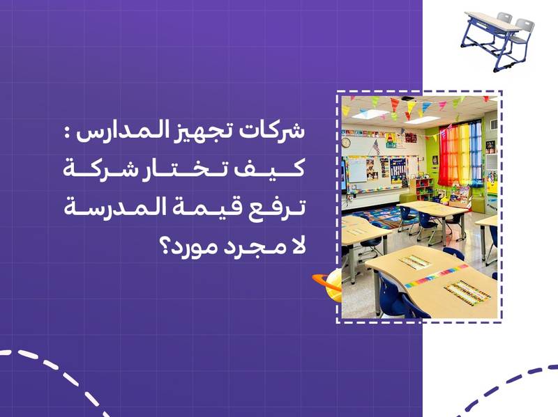شركات تجهيز المدارس: كيف تختار شركة ترفع قيمة المدرسة لا مجرد مورد؟