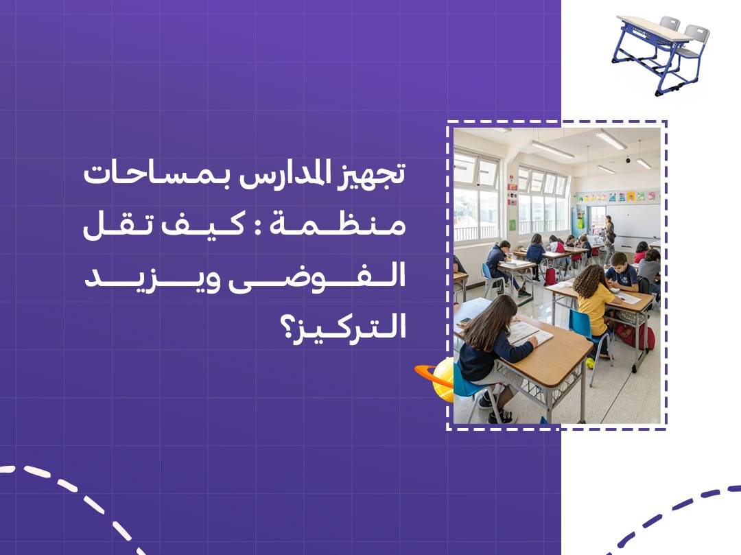 تجهيز المدارس بمساحات منظمة: كيف تقل الفوضى ويزيد التركيز؟