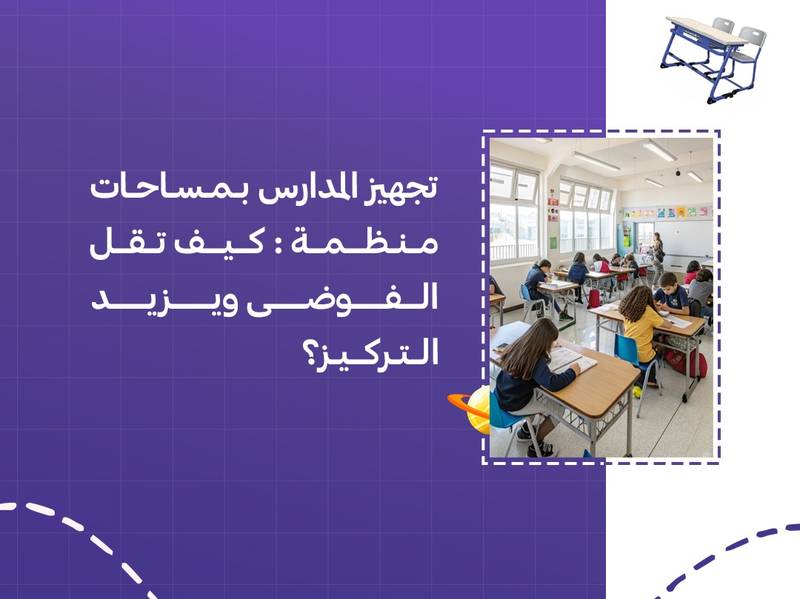 تجهيز المدارس بمساحات منظمة: كيف تقل الفوضى ويزيد التركيز؟