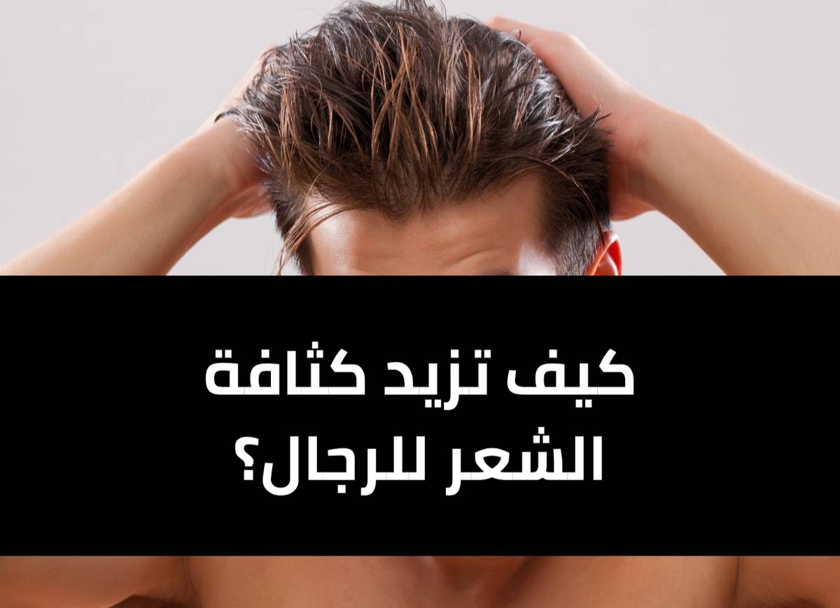 كيف تزيد كثافة الشعر للرجال :