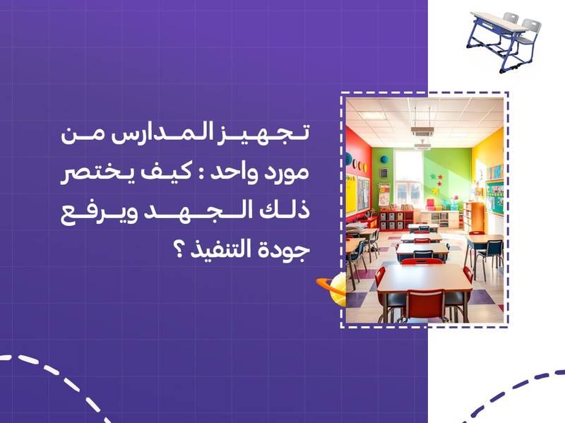تجهيز المدارس من مورد واحد: كيف يختصر ذلك الجهد ويرفع جودة التنفيذ؟