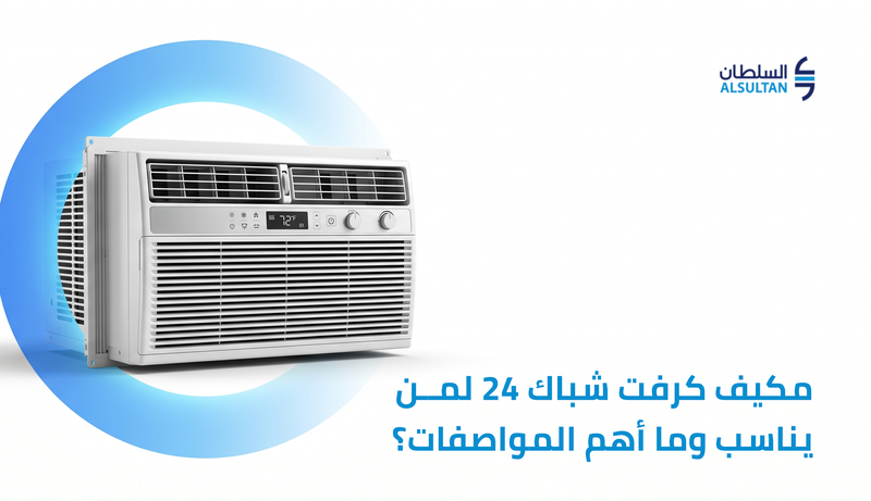 مكيف كرفت شباك 24: لمن يناسب وما أهم المواصفات؟