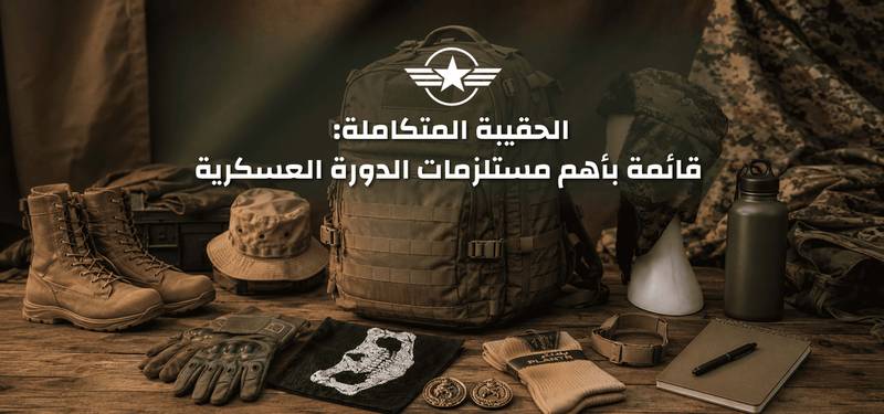 الحقيبة المتكاملة: قائمة بأهم مستلزمات الدورة العسكرية 