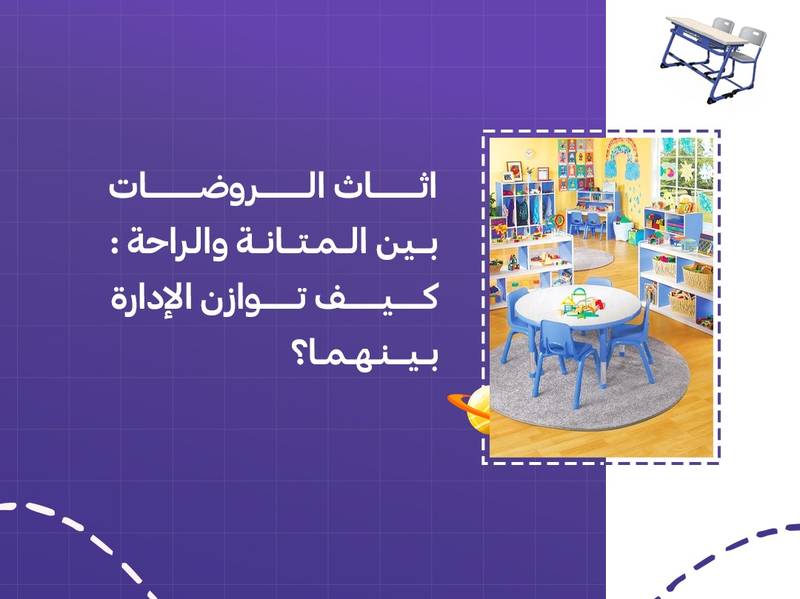 اثاث الروضات بين المتانة والراحة: كيف توازن الإدارة بينهما؟